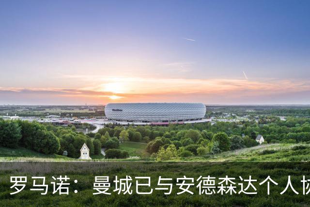 罗马诺：曼城已与安德森达个人协议 总价1.2亿镑报价被森林拒绝